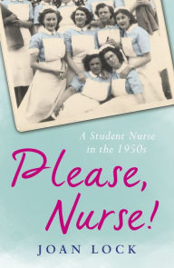 Title: Please, Nurse!: A Student Nurse in the 1950s, Author: Joan Lock