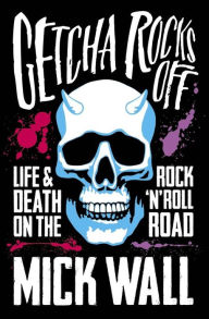 Title: Getcha Rocks Off: Sex & Excess. Bust-Ups & Binges. Life & Death on the Rock 'N' Roll Road, Author: Mick Wall