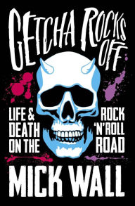 Title: Getcha Rocks Off: Sex & Excess. Bust-Ups & Binges. Life & Death on the Rock 'N' Roll Road, Author: Mick Wall