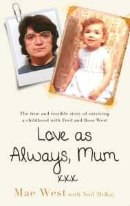 Title: Love as Always, Mum xxx: The true and terrible story of surviving a childhood with Fred and Rose West, Author: Mae West