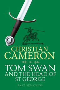 Title: Tom Swan and the Head of St George Part Six: Chios, Author: Christian Cameron