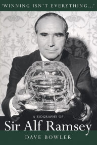 Title: Winning Isn't Everything: A Biography of Sir Alf Ramsey, Author: Dave Bowler