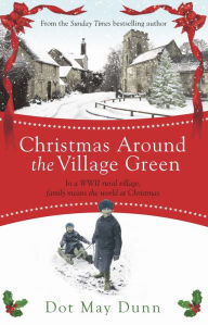 Title: Christmas Around the Village Green: In a WWII 1940s rural village, family means the world at Christmastime, Author: Dot May Dunn