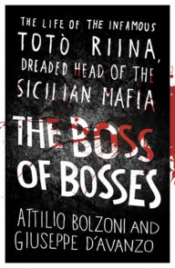 Title: The Boss of Bosses: The Life of the Infamous Toto Riina Dreaded Head of the Sicilian Mafia, Author: Attilio Bolzoni