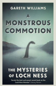 Title: A Monstrous Commotion: The Mysteries of Loch Ness, Author: Gareth Williams