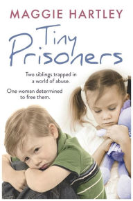 Title: Tiny Prisoners: Two siblings trapped in a world of abuse. One woman determined to free them., Author: Maggie Hartley