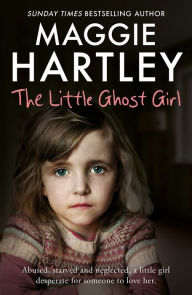 Title: The Little Ghost Girl: Abused, starved and neglected, little Ruth is desperate for someone to love her, Author: Maggie Hartley