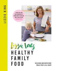 Title: Lizzie Loves Healthy Family Food: Delicious and Nutritious Meals You'll All Enjoy, Author: Lizzie King