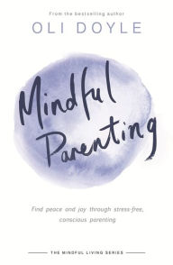 Title: Mindful Parenting: Find peace and joy through stress-free, conscious parenting, Author: Oli Doyle