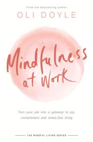 Title: Mindfulness at Work: Turn your job into a gateway to joy, contentment and stress-free living, Author: Oli Doyle