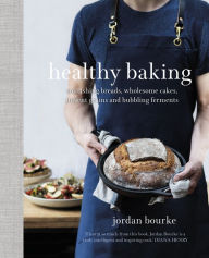 Title: Healthy Baking: Nourishing breads, wholesome cakes, ancient grains and bubbling ferments, Author: Jordan Bourke