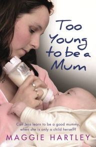 Title: Too Young to be a Mum: Can Jess learn to be a good mummy, when she is only a child herself?, Author: Maggie Hartley