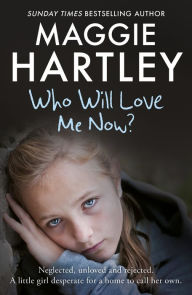 Title: Who Will Love Me Now?: Neglected, unloved and rejected. A little girl desperate for a home to call her own., Author: Maggie Hartley