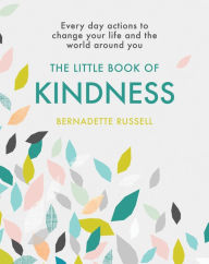 Title: The Little Book of Kindness: Everyday actions to change your life and the world around you, Author: Bernadette Russell