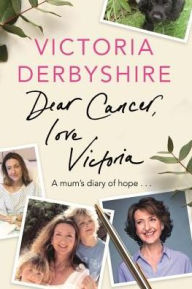 Title: Dear Cancer, Love Victoria: A Mum's Diary of Hope, Author: Victoria Derbyshire