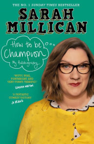 Title: How to be Champion: The No.1 Sunday Times Bestselling Autobiography, Author: Sarah Millican