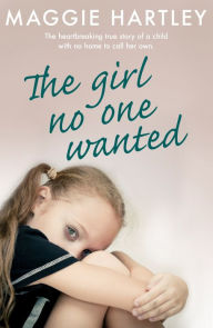 Title: The Girl No One Wanted: The heartbreaking true story of a child with no home to call her own, Author: Maggie Hartley