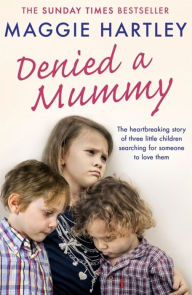 Title: Denied a Mummy: The heartbreaking story of three little children searching for someone to love them, Author: Maggie Hartley