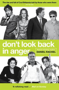 Title: Don't Look Back In Anger: The rise and fall of Cool Britannia, told by those who were there, Author: Daniel Rachel