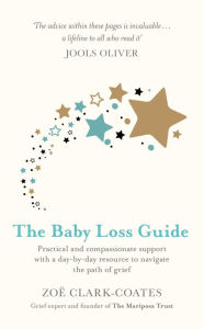 Title: The Baby Loss Guide: Practical and compassionate support with a day-by-day resource to navigate the path of grief, Author: Zoe Clark-Coates