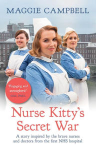 Title: Nurse Kitty's Secret War: A novel inspired by the brave nurses and doctors from the first NHS hospital, Author: Maggie Campbell