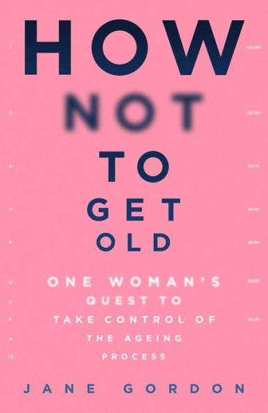 How Not to Get Old: One Woman's Quest Take Control of the Ageing Process
