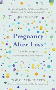 Title: Pregnancy After Loss: A day-by-day plan to reassure and comfort you, Author: Zoë Clark-Coates