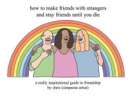 Title: How to Make Friends With Strangers and Stay Friends Until You Die: A Really Inspirational Guide to Friendship, Author: Chris (Simpsons Artist)