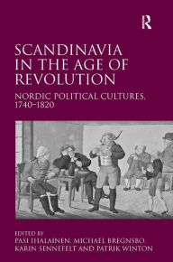 Title: Scandinavia in the Age of Revolution: Nordic Political Cultures, 1740-1820, Author: Michael Bregnsbo