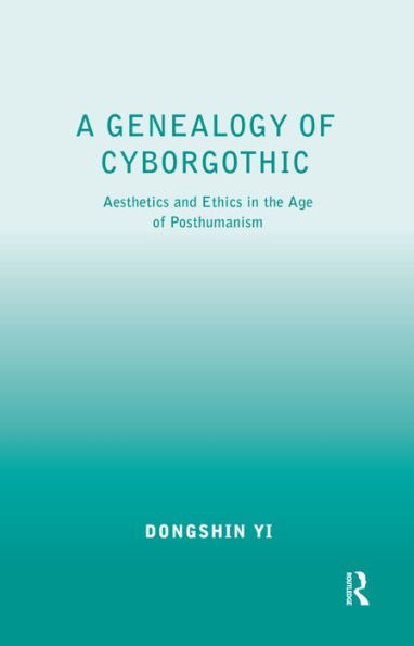 A Genealogy of Cyborgothic: Aesthetics and Ethics in the Age of Posthumanism / Edition 1