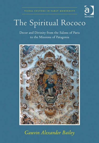 The Spiritual Rococo: Decor and Divinity from the Salons of Paris to the Missions of Patagonia / Edition 1