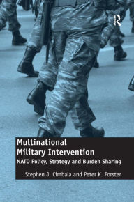 Title: Multinational Military Intervention: NATO Policy, Strategy and Burden Sharing / Edition 1, Author: Stephen J. Cimbala