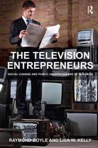 Title: The Television Entrepreneurs: Social Change and Public Understanding of Business, Author: Raymond Boyle