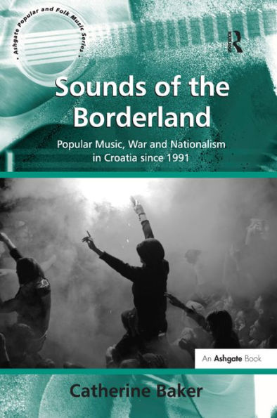 Sounds of the Borderland: Popular Music, War and Nationalism in Croatia since 1991 / Edition 1