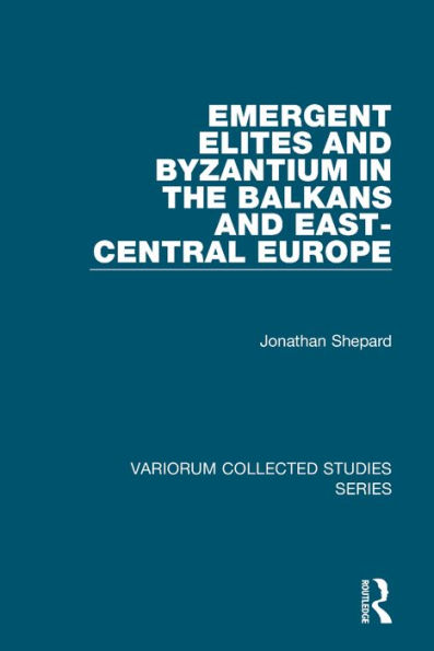 Emergent Elites and Byzantium in the Balkans and East-Central Europe / Edition 1