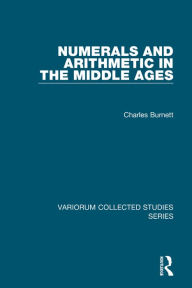 Title: Numerals and Arithmetic in the Middle Ages / Edition 1, Author: Charles Burnett