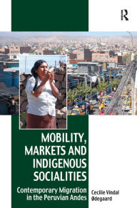 Title: Mobility, Markets and Indigenous Socialities: Contemporary Migration in the Peruvian Andes / Edition 1, Author: Cecilie Vindal Ødegaard