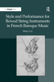 Title: Style and Performance for Bowed String Instruments in French Baroque Music, Author: Mary Cyr