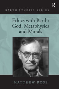 Title: Ethics with Barth: God, Metaphysics and Morals / Edition 1, Author: Matthew Rose
