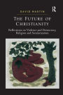 The Future of Christianity: Reflections on Violence and Democracy, Religion and Secularization / Edition 1