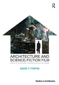 Title: Architecture and Science-Fiction Film: Philip K. Dick and the Spectacle of Home / Edition 1, Author: David T. Fortin