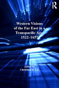 Title: Western Visions of the Far East in a Transpacific Age, 1522-1657, Author: Christina H. Lee