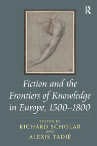 Title: Fiction and the Frontiers of Knowledge in Europe, 1500-1800, Author: Richard Scholar