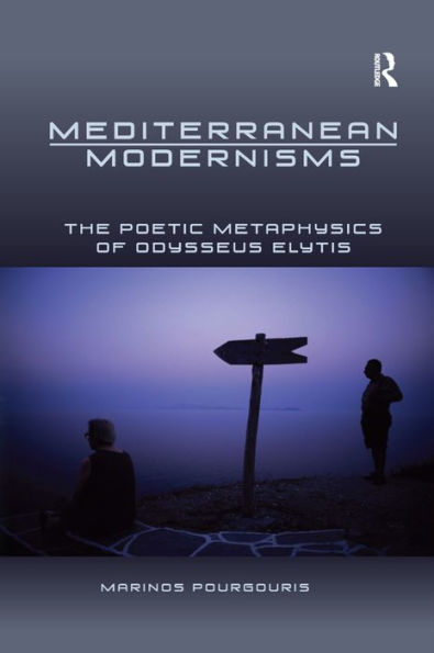 Mediterranean Modernisms: The Poetic Metaphysics of Odysseus Elytis / Edition 1