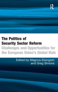 Title: The Politics of Security Sector Reform: Challenges and Opportunities for the European Union's Global Role / Edition 1, Author: Magnus Ekengren