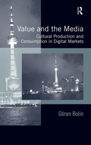 Title: Value and the Media: Cultural Production and Consumption in Digital Markets, Author: Göran Bolin