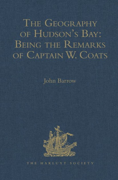 The Geography of Hudson's Bay: Being the Remarks of Captain W. Coats ...