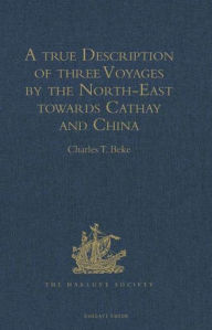 Title: A true Description of three Voyages by the North-East towards Cathay and China, undertaken by the Dutch in the Years 1594, 1595, and 1596, by Gerrit de Veer: Published at Amsterdam in the Year 1598, and in 1609 translated into English by William Phillip, Author: Charles T. Beke