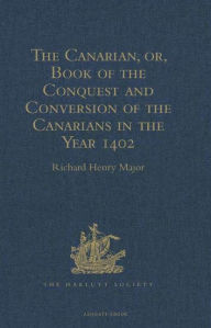 Title: The Canarian, or, Book of the Conquest and Conversion of the Canarians in the Year 1402, by Messire Jean de Bethencourt, Kt.: Lord of the Manors of Bethencourt, Reville, Gourret, and Grainville de Teinturière, Baron of St. Martin le Gaillard, Councillor a, Author: Richard Henry Major