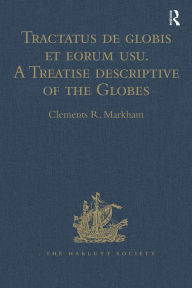 Title: Tractatus de globis et eorum usu. A Treatise descriptive of the Globes constructed by Emery Molyneux: And published in 1592, by Robert Hues. With 'Sailing Directions for the Circumnavigation of England, and for a Voyage to the Straits of Gibraltar, from a, Author: Clements R. Markham